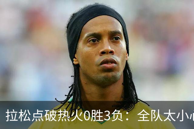 拉松点破热火0胜3负：全队太小心翼翼，总在等别人站出来