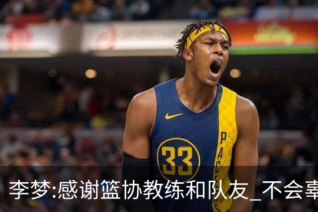 李梦:感谢篮协教练和队友 不会辜负大家的期望